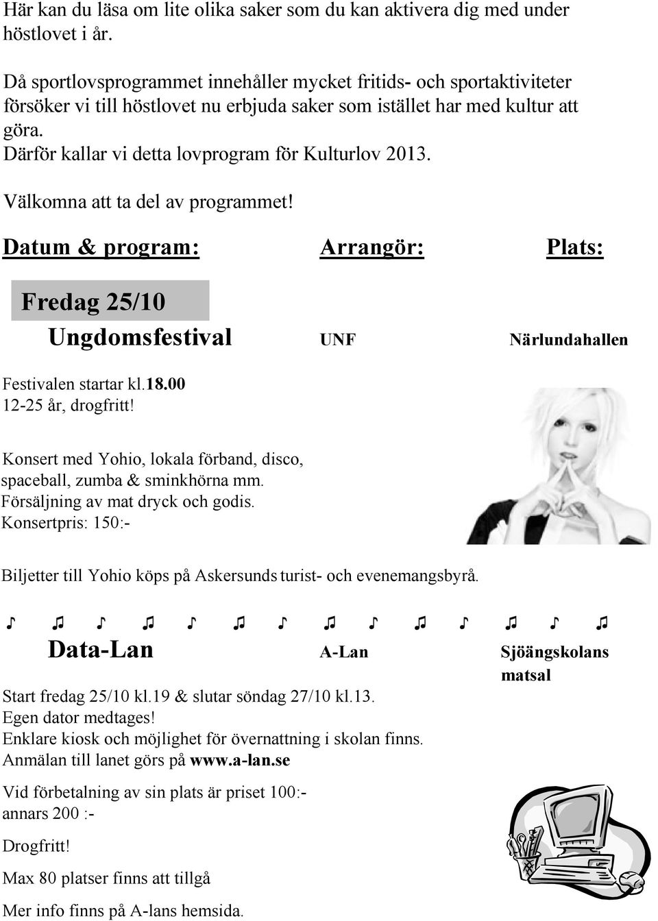 Därför kallar vi detta lovprogramför Kulturlov 2013. Välkomna att ta del av programmet! Datum & program: Arrangör: Plats: Fredag 25/10 Ungdomsfestival UNF Närlundahallen Festivalen startar kl.18.