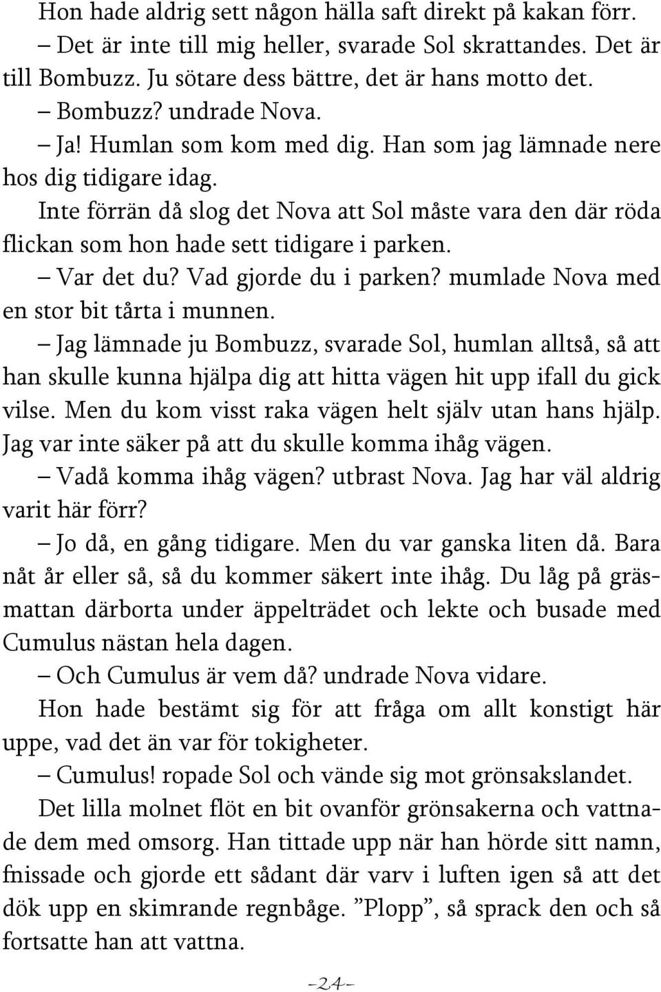 Vad gjorde du i parken? mumlade Nova med en stor bit tårta i munnen. Jag lämnade ju Bombuzz, svarade Sol, humlan alltså, så att han skulle kunna hjälpa dig att hitta vägen hit upp ifall du gick vilse.