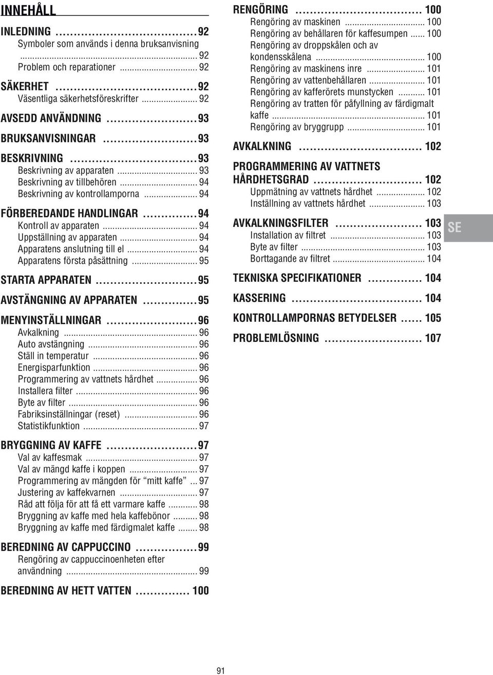 el 94 Apparatens första påsättning 95 STARTA APPARATEN 95 AVSTÄNGNING AV APPARATEN 95 MENYINSTÄLLNINGAR 96 Avkalkning 96 Auto avstängning 96 Ställ in temperatur 96 Energisparfunktion 96 Programmering