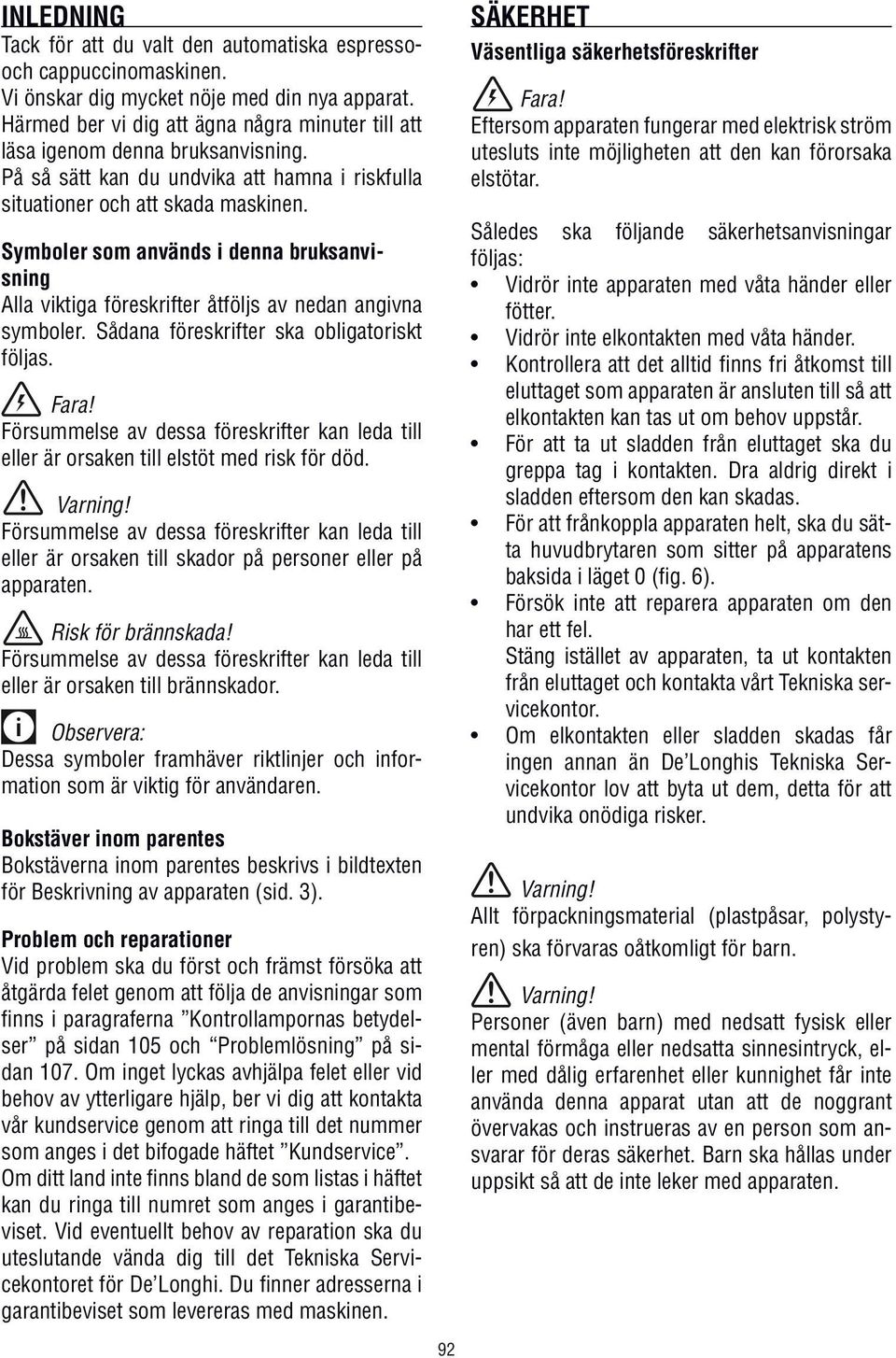 Symboler som används i denna bruksanvisning Alla viktiga föreskrifter åtföljs av nedan angivna symboler. Sådana föreskrifter ska obligatoriskt följas. Fara!