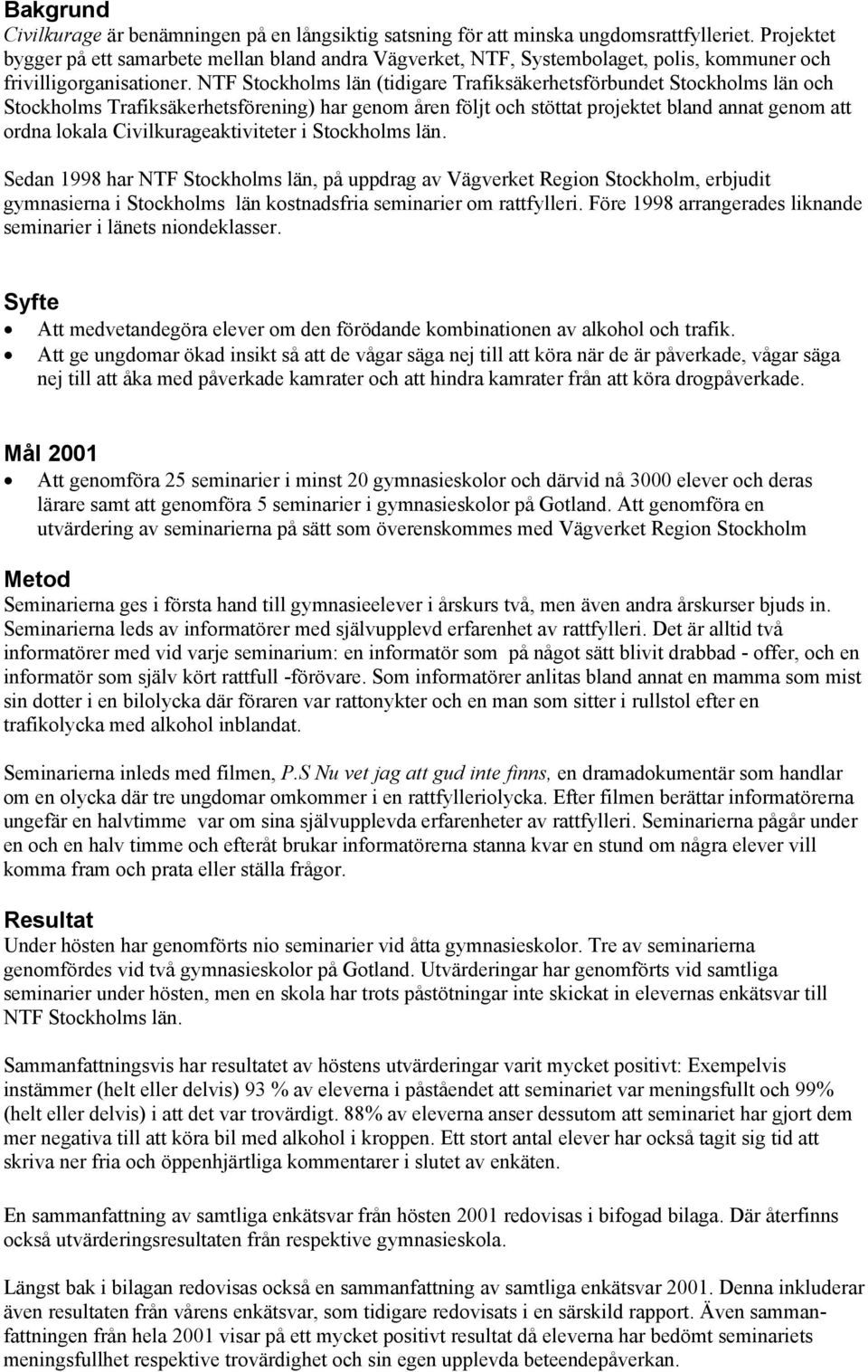 NTF Stockholms län (tidigare Trafiksäkerhetsförbundet Stockholms län och Stockholms Trafiksäkerhetsförening) har genom åren följt och stöttat projektet bland annat genom att ordna lokala