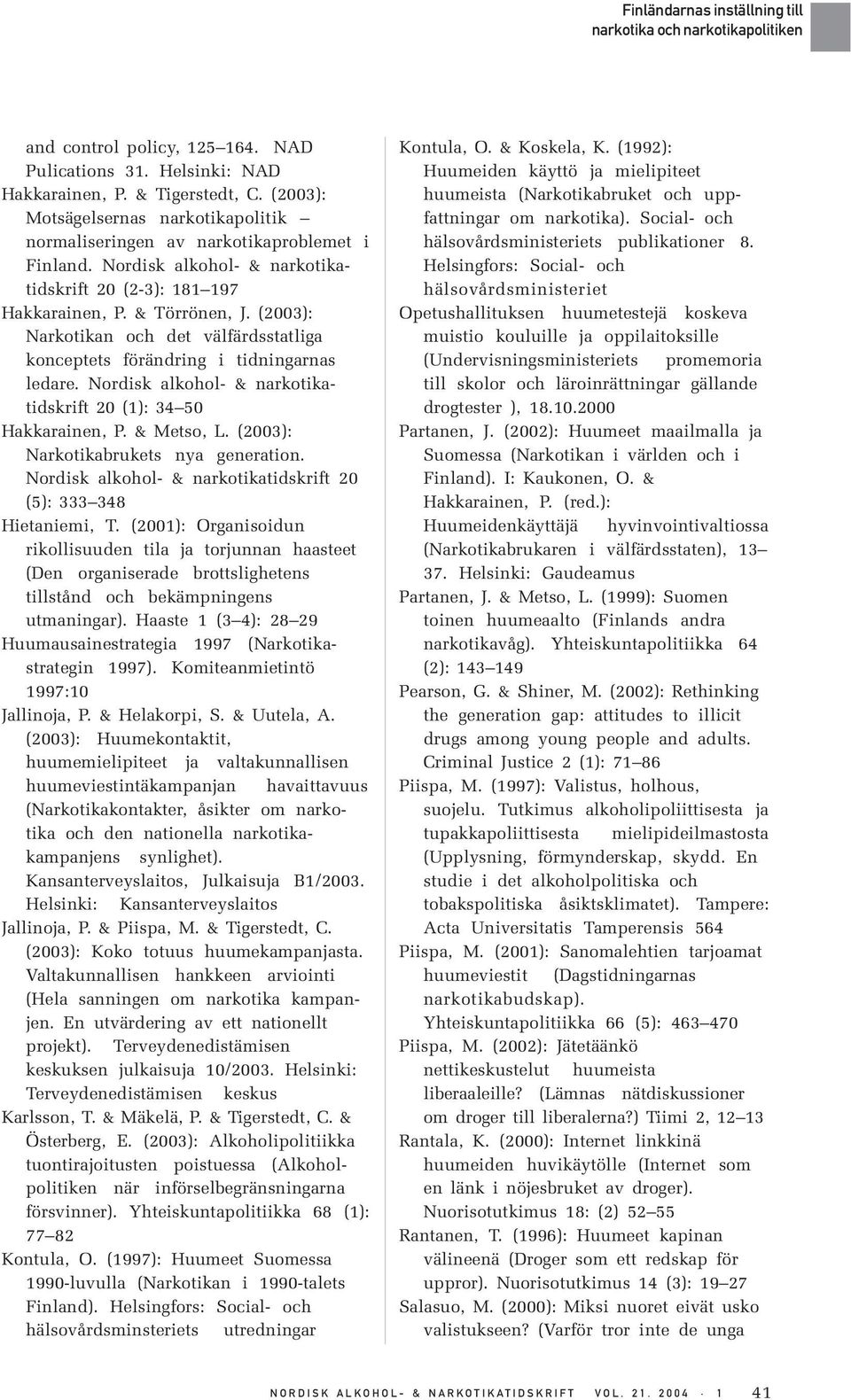 Nordisk alkohol- & narkotikatidskrift 20 (1): 34 50 Hakkarainen, P. & Metso, L. (2003): Narkotikabrukets nya generation. Nordisk alkohol- & narkotikatidskrift 20 (5): 333 348 Hietaniemi, T.