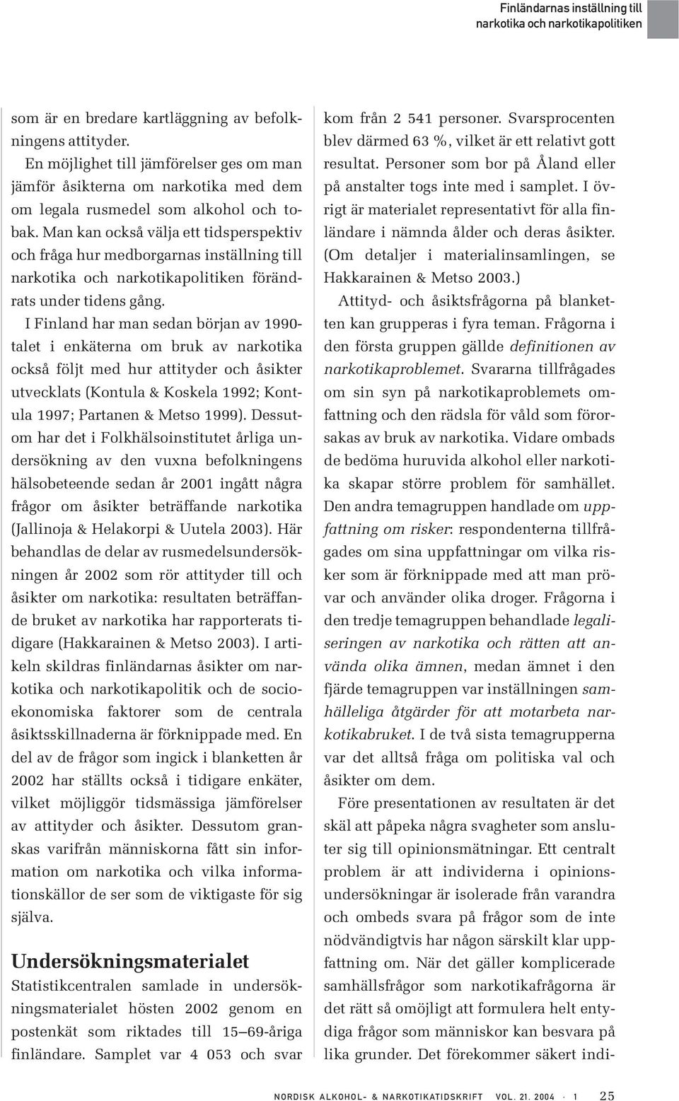 I Finland har man sedan början av 1990- talet i enkäterna om bruk av narkotika också följt med hur attityder och åsikter utvecklats (Kontula & Koskela 1992; Kontula 1997; Partanen & Metso 1999).