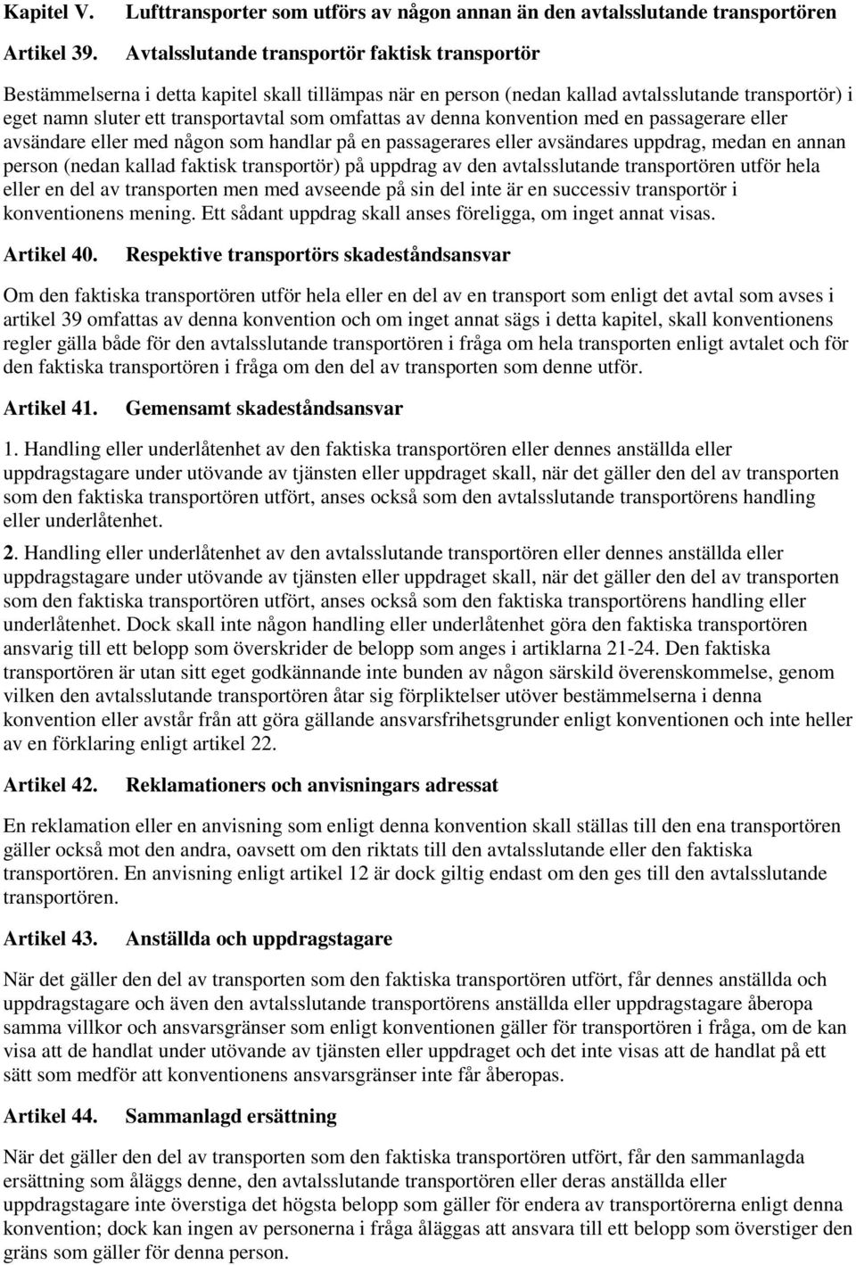 avtalsslutande transportör) i eget namn sluter ett transportavtal som omfattas av denna konvention med en passagerare eller avsändare eller med någon som handlar på en passagerares eller avsändares