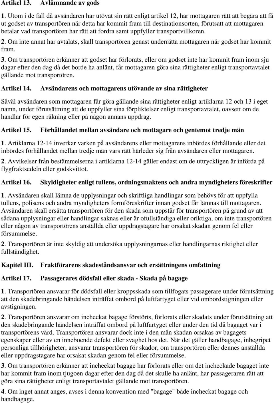 mottagaren betalar vad transportören har rätt att fordra samt uppfyller transportvillkoren. 2. Om inte annat har avtalats, skall transportören genast underrätta mottagaren när godset har kommit fram.