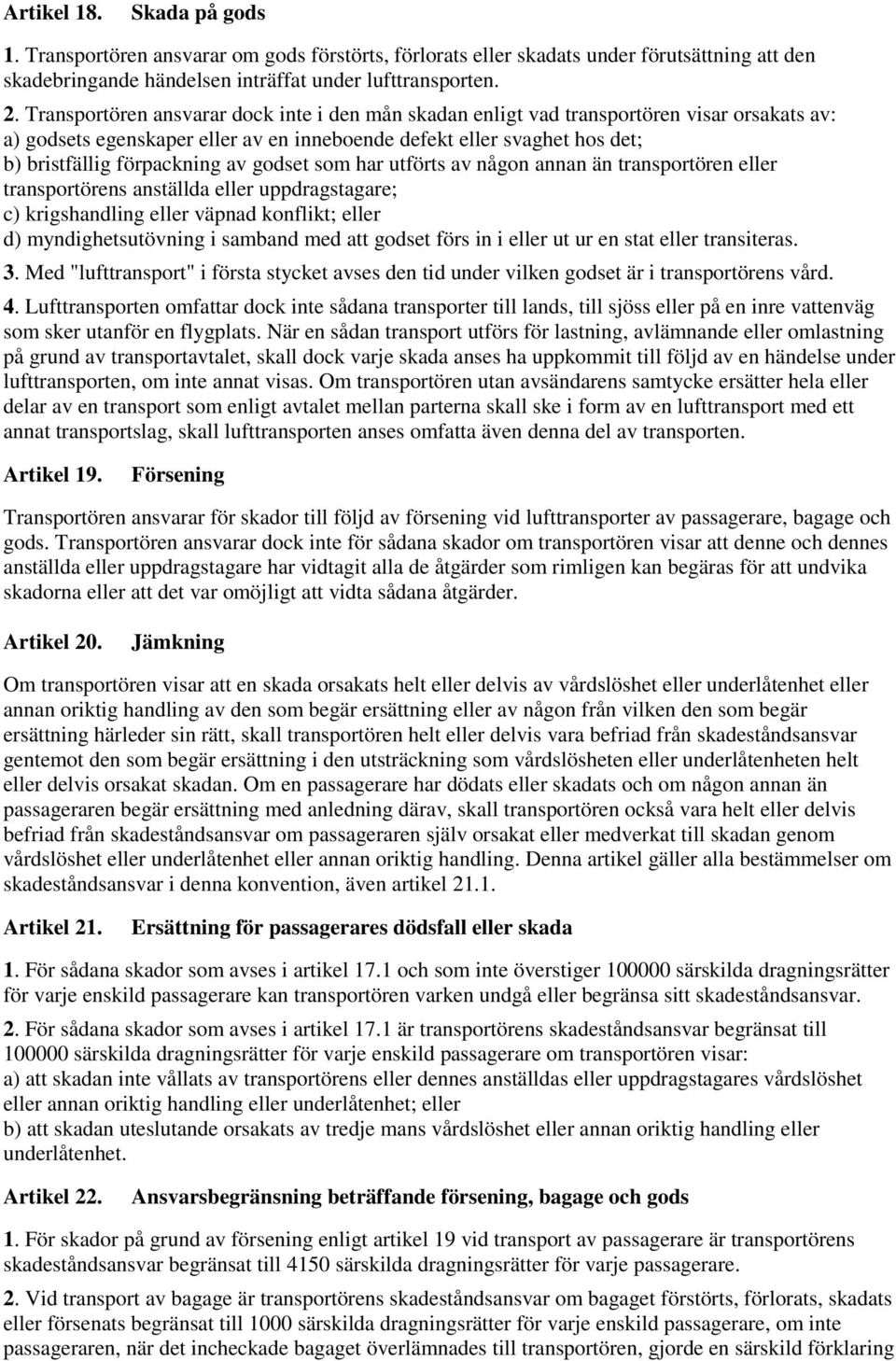 godset som har utförts av någon annan än transportören eller transportörens anställda eller uppdragstagare; c) krigshandling eller väpnad konflikt; eller d) myndighetsutövning i samband med att