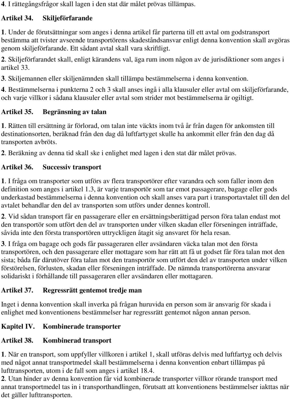 genom skiljeförfarande. Ett sådant avtal skall vara skriftligt. 2. Skiljeförfarandet skall, enligt kärandens val, äga rum inom någon av de jurisdiktioner som anges i artikel 33