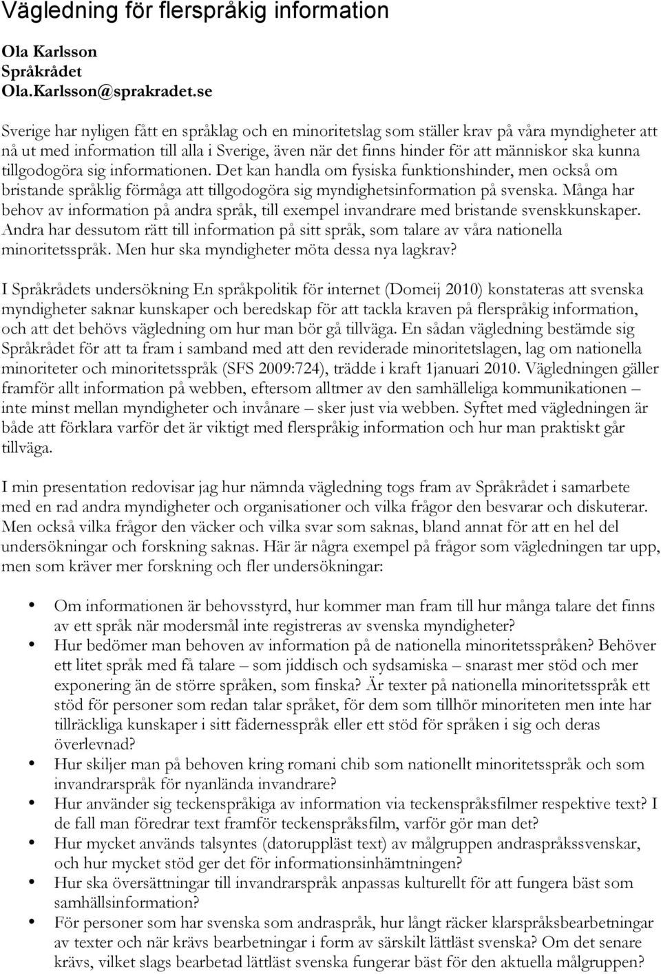 tillgodogöra sig informationen. Det kan handla om fysiska funktionshinder, men också om bristande språklig förmåga att tillgodogöra sig myndighetsinformation på svenska.