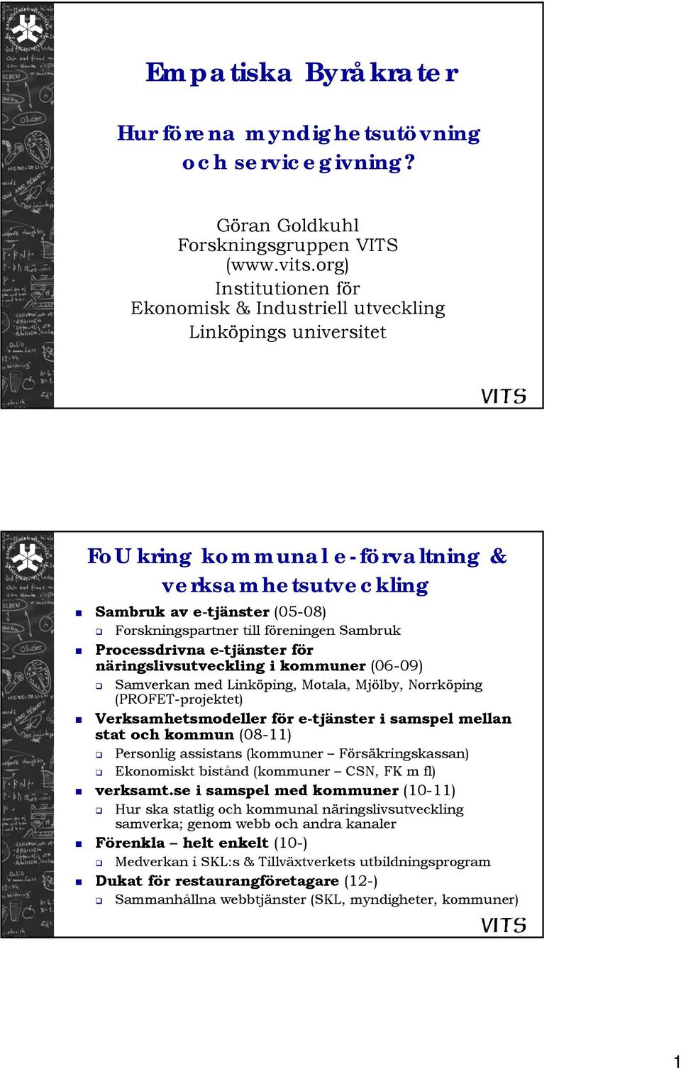 föreningen Sambruk Processdrivna e-tjänster för näringslivsutveckling i kommuner (06-09) Samverkan med Linköping, Motala, Mjölby, Norrköping (PROFET-projektet) Verksamhetsmodeller för e-tjänster i