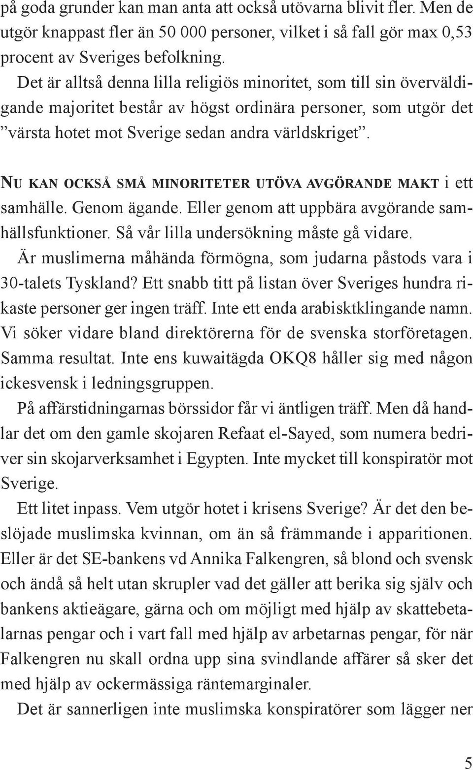 nu kan också små minoriteter utöva avgörande makt i ett samhälle. Genom ägande. Eller genom att uppbära avgörande samhällsfunktioner. Så vår lilla undersökning måste gå vidare.