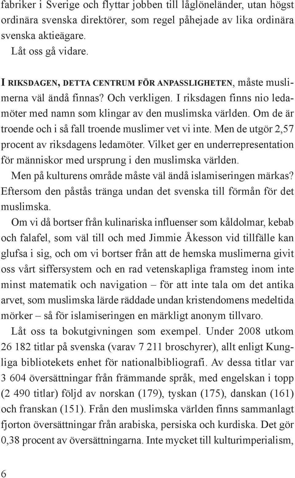 Om de är troende och i så fall troende muslimer vet vi inte. Men de utgör 2,57 procent av riksdagens ledamöter. Vilket ger en underrepresentation för människor med ursprung i den muslimska världen.