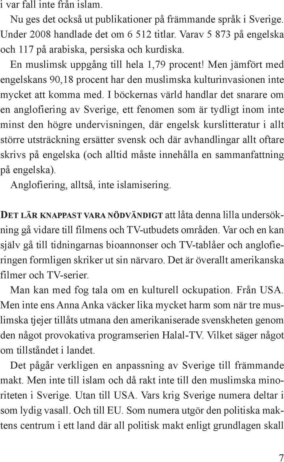 I böckernas värld handlar det snarare om en anglofiering av Sverige, ett fenomen som är tydligt inom inte minst den högre undervisningen, där engelsk kurslitteratur i allt större utsträckning