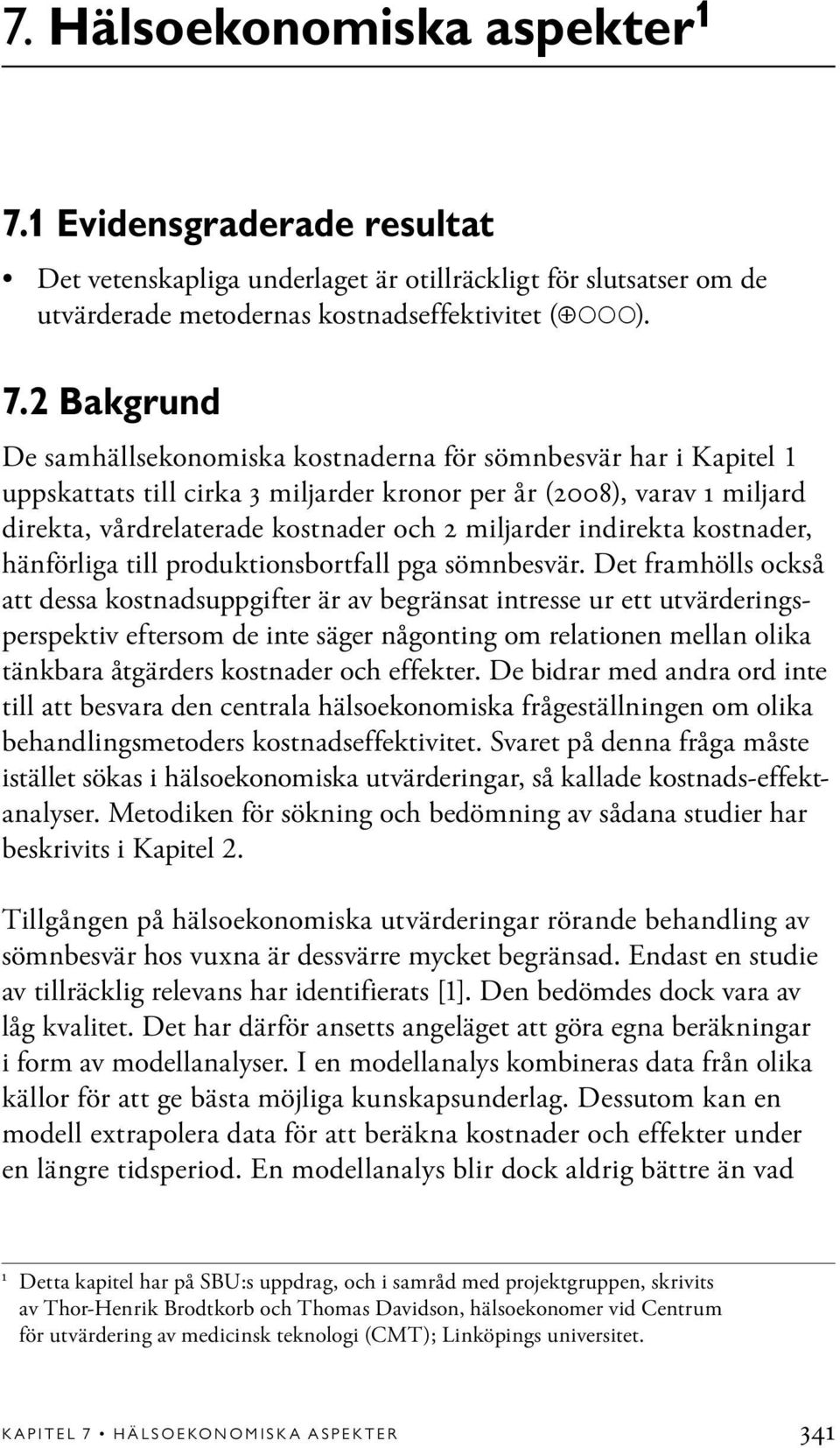 2 Bakgrund De samhällsekonomiska kostnaderna för sömnbesvär har i Kapitel 1 uppskattats till cirka 3 miljarder kronor per år (2008), varav 1 miljard direkta, vårdrelaterade kostnader och 2 miljarder