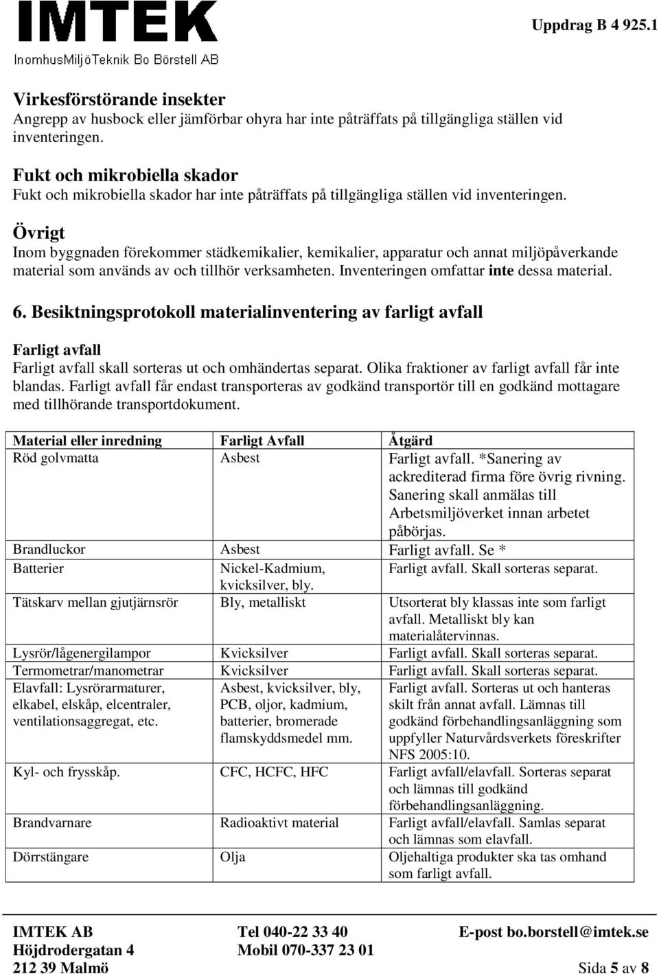 Övrigt Inom byggnaden förekommer städkemikalier, kemikalier, apparatur och annat miljöpåverkande material som används av och tillhör verksamheten. Inventeringen omfattar inte dessa material. 6.