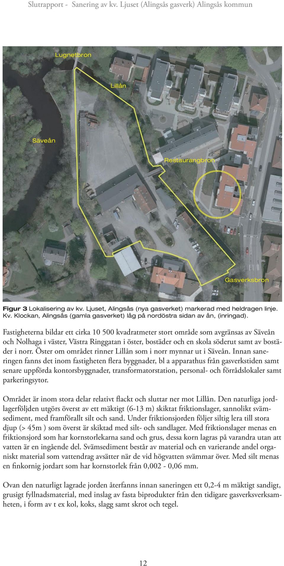 Fastigheterna bildar ett cirka 10 500 kvadratmeter stort område som avgränsas av Säveån och Nolhaga i väster, Västra Ringgatan i öster, bostäder och en skola söderut samt av bostäder i norr.