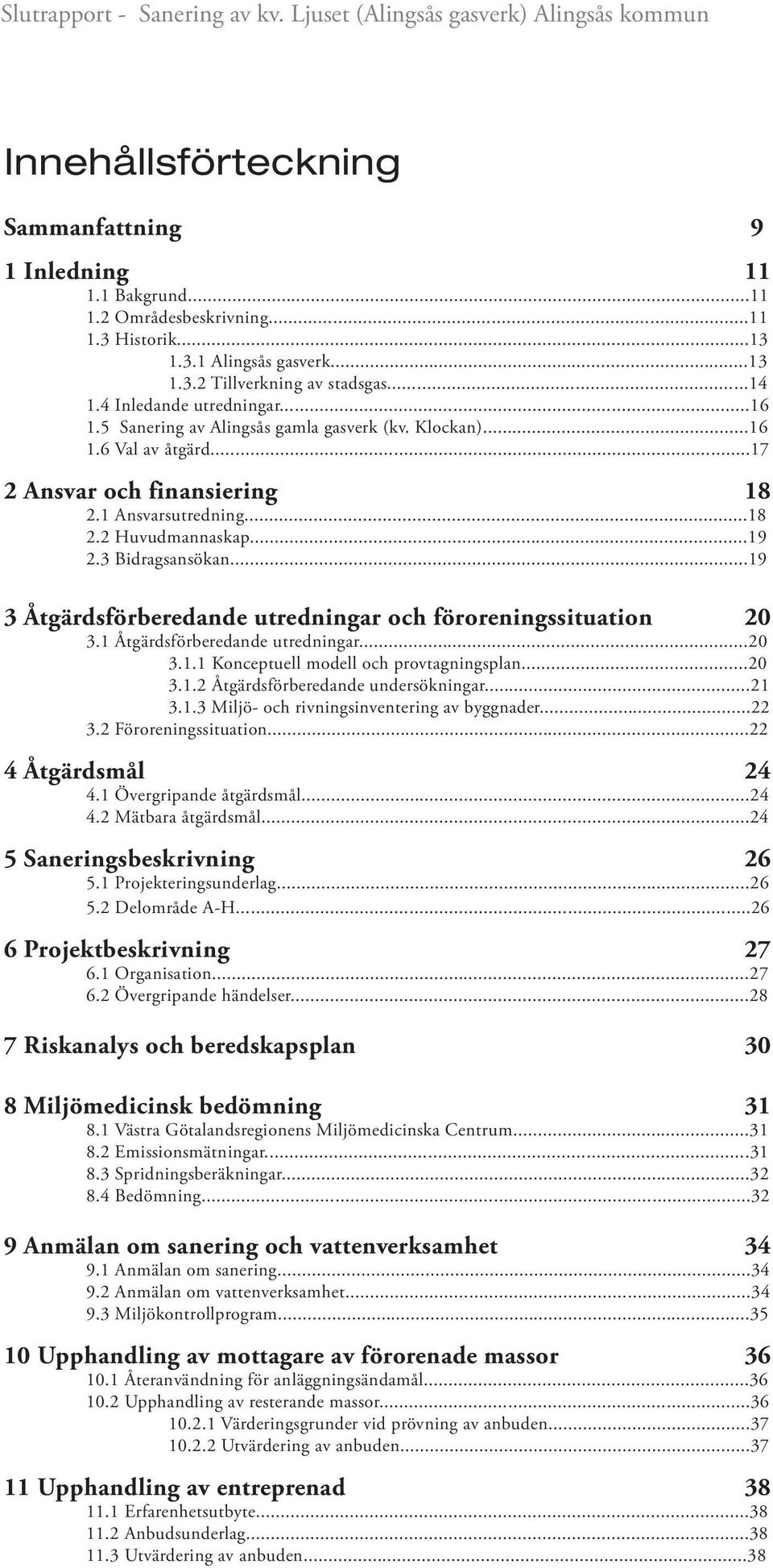 3 Bidragsansökan...19 3 Åtgärdsförberedande utredningar och föroreningssituation 20 3.1 Åtgärdsförberedande utredningar...20 3.1.1 Konceptuell modell och provtagningsplan...20 3.1.2 Åtgärdsförberedande undersökningar.