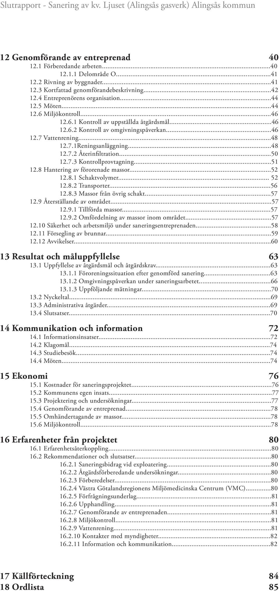 ..50 12.7.3 Kontrollprovtagning...51 12.8 Hantering av förorenade massor...52 12.8.1 Schaktvolymer... 52 12.8.2 Transporter...56 12.8.3 Massor från övrig schakt...57 12.9 Återställande av området.