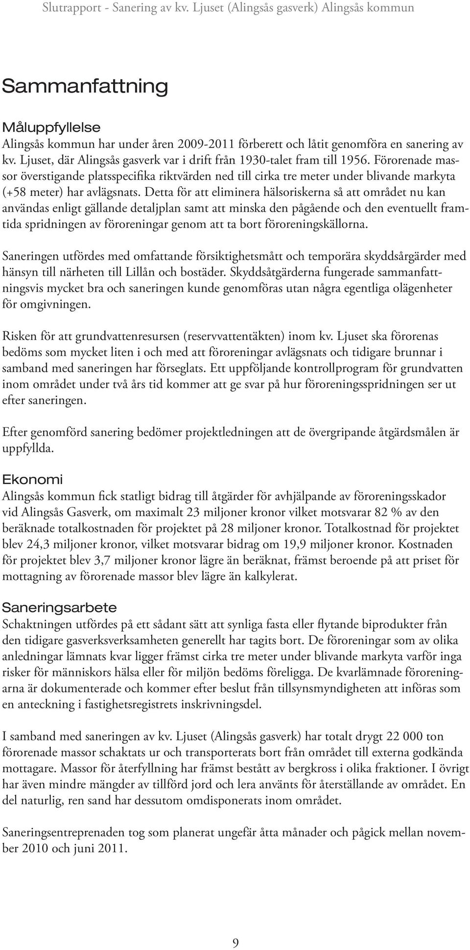 Detta för att eliminera hälsoriskerna så att området nu kan användas enligt gällande detaljplan samt att minska den pågående och den eventuellt framtida spridningen av föroreningar genom att ta bort