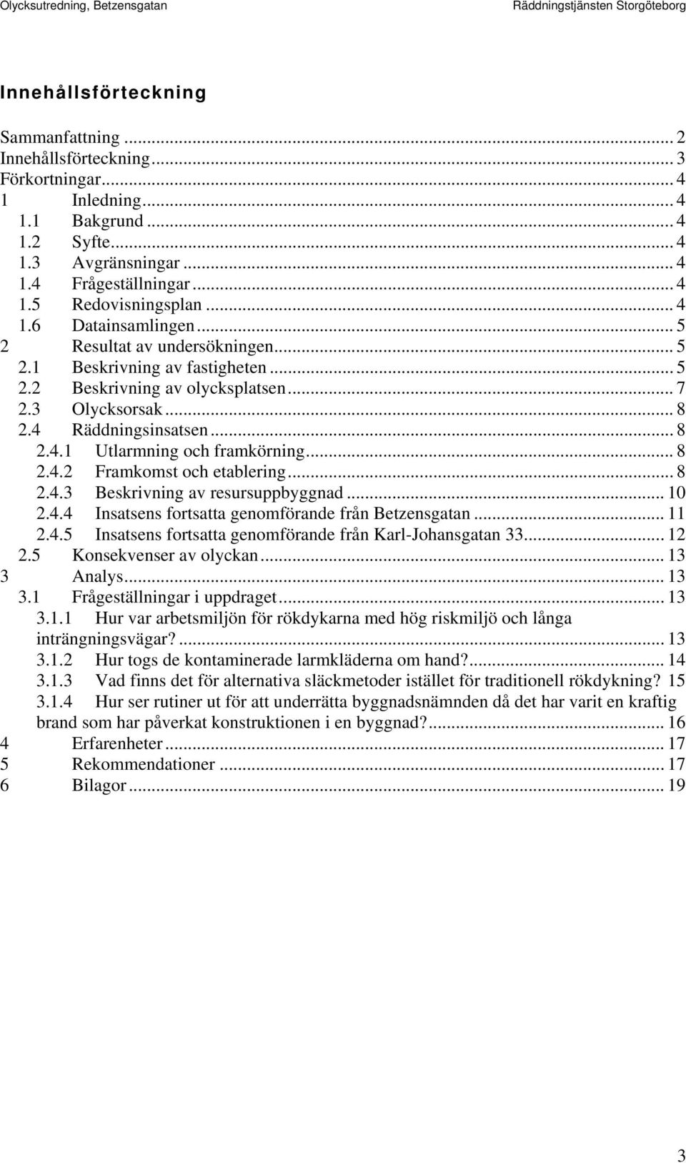 .. 8 2.4.2 Framkomst och etablering... 8 2.4.3 Beskrivning av resursuppbyggnad... 10 2.4.4 Insatsens fortsatta genomförande från Betzensgatan... 11 2.4.5 Insatsens fortsatta genomförande från Karl-Johansgatan 33.