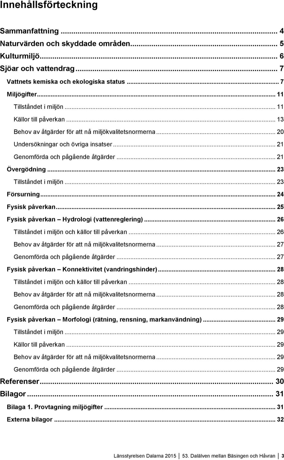 .. 21 Övergödning... 23 Tillståndet i miljön... 23 Försurning... 24 Fysisk påverkan... 25 Fysisk påverkan Hydrologi (vattenreglering)... 26 Tillståndet i miljön och källor till påverkan.