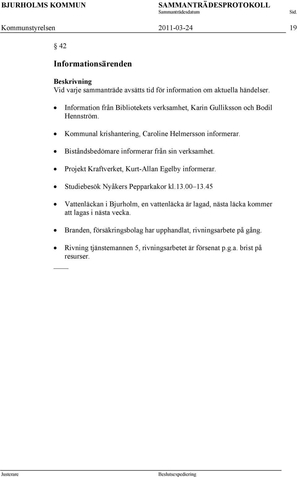 Biståndsbedömare informerar från sin verksamhet. Projekt Kraftverket, Kurt-Allan Egelby informerar. Studiebesök Nyåkers Pepparkakor kl.13.00 13.