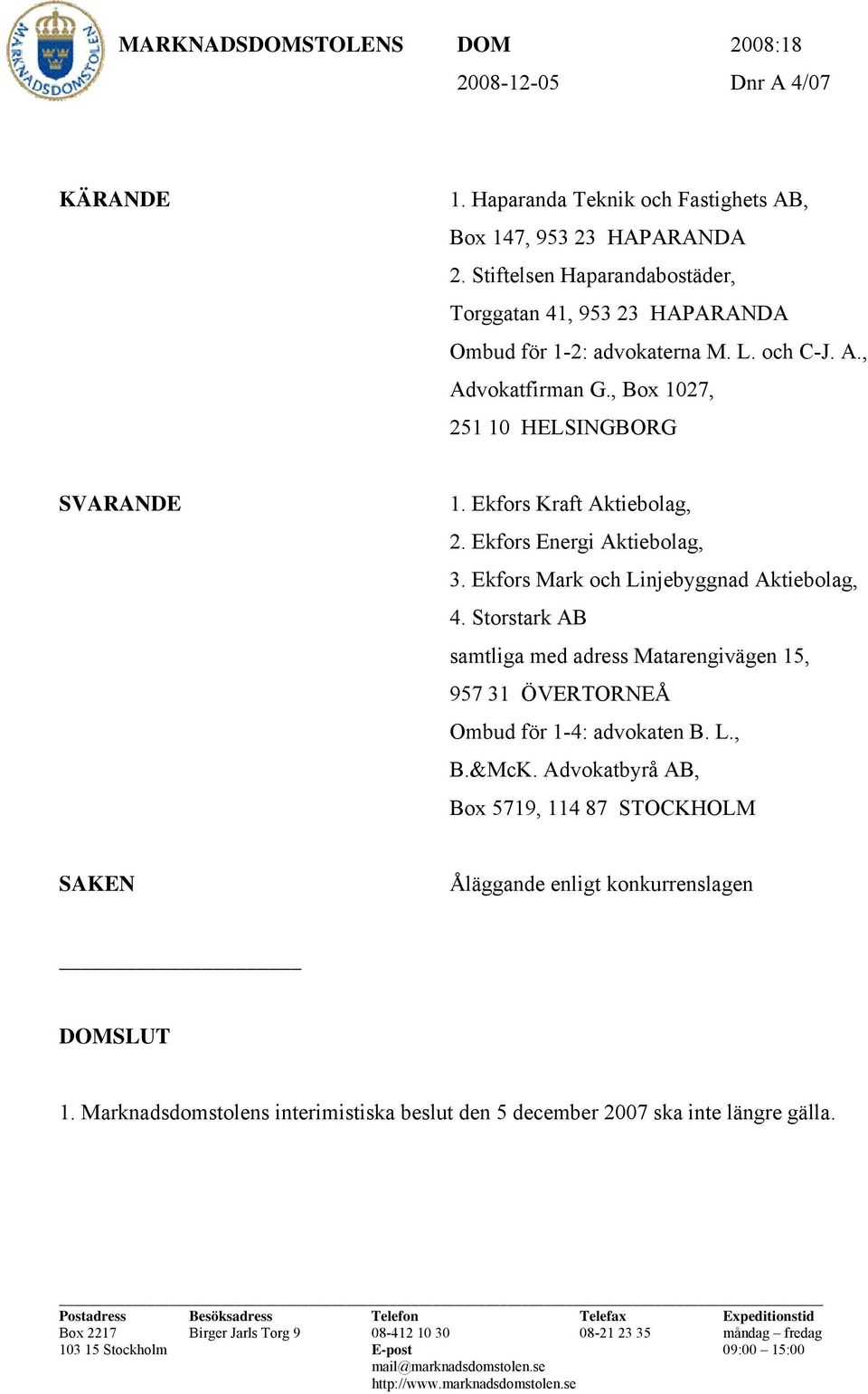 Ekfors Energi Aktiebolag, 3. Ekfors Mark och Linjebyggnad Aktiebolag, 4. Storstark AB samtliga med adress Matarengivägen 15, 957 31 ÖVERTORNEÅ Ombud för 1-4: advokaten B. L., B.&McK.