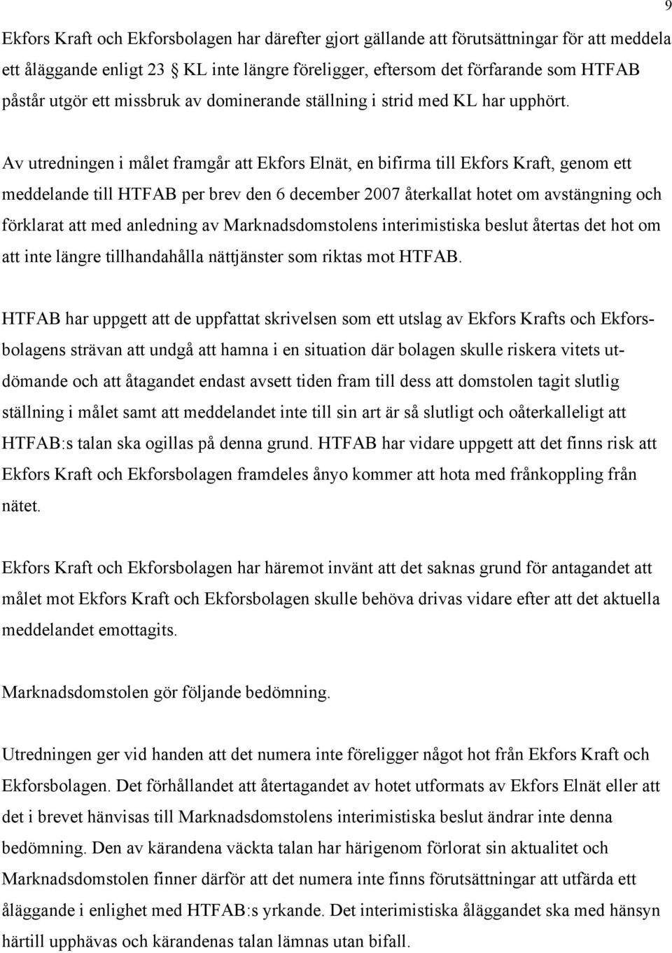 Av utredningen i målet framgår att Ekfors Elnät, en bifirma till Ekfors Kraft, genom ett meddelande till HTFAB per brev den 6 december 2007 återkallat hotet om avstängning och förklarat att med