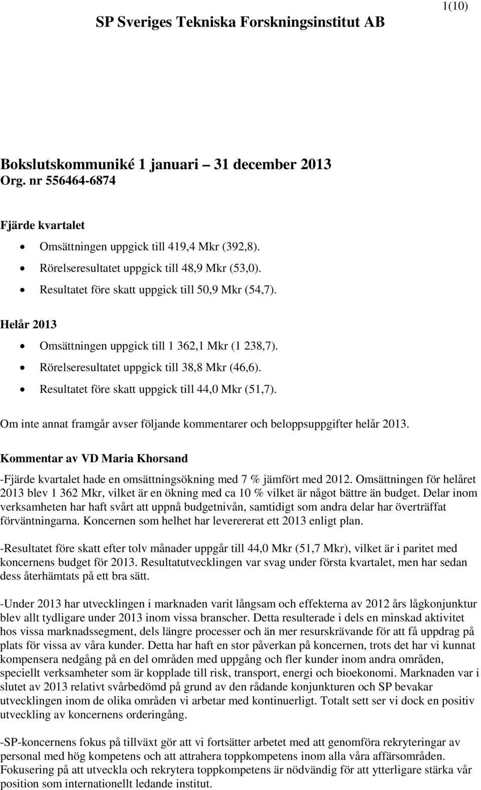 Rörelseresultatet uppgick till 38,8 Mkr (46,6). Resultatet före skatt uppgick till 44,0 Mkr (51,7). Om inte annat framgår avser följande kommentarer och beloppsuppgifter helår 2013.