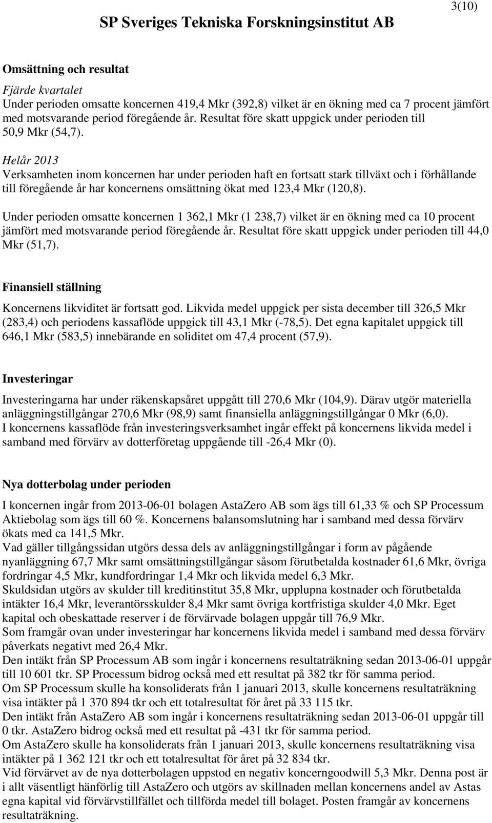 Helår 2013 Verksamheten inom koncernen har under perioden haft en fortsatt stark tillväxt och i förhållande till föregående år har koncernens omsättning ökat med 123,4 Mkr (120,8).