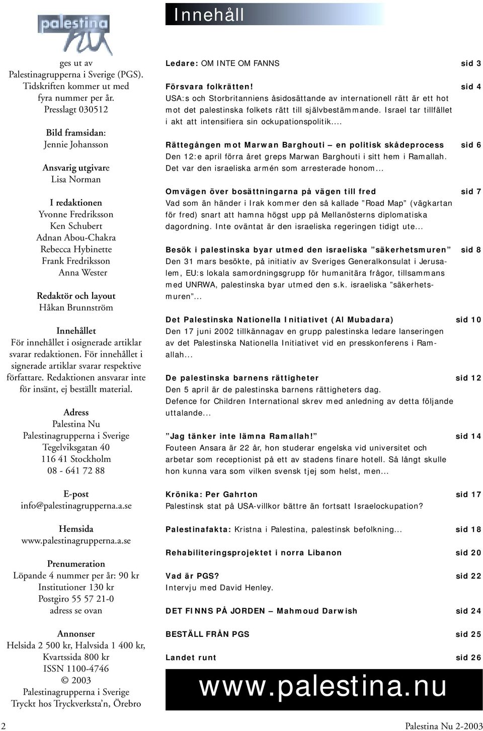 Redaktör och layout Håkan Brunnström Innehållet För innehållet i osignerade artiklar svarar redaktionen. För innehållet i signerade artiklar svarar respektive författare.