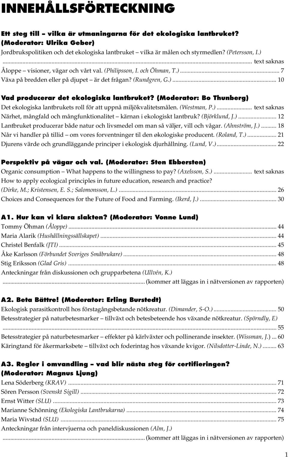 (Moderator: Bo Thunberg) Det ekologiska lantbrukets roll för att uppnå miljökvalitetsmålen. (Westman, P.)... text saknas Närhet, mångfald och mångfunktionalitet kärnan i ekologiskt lantbruk?