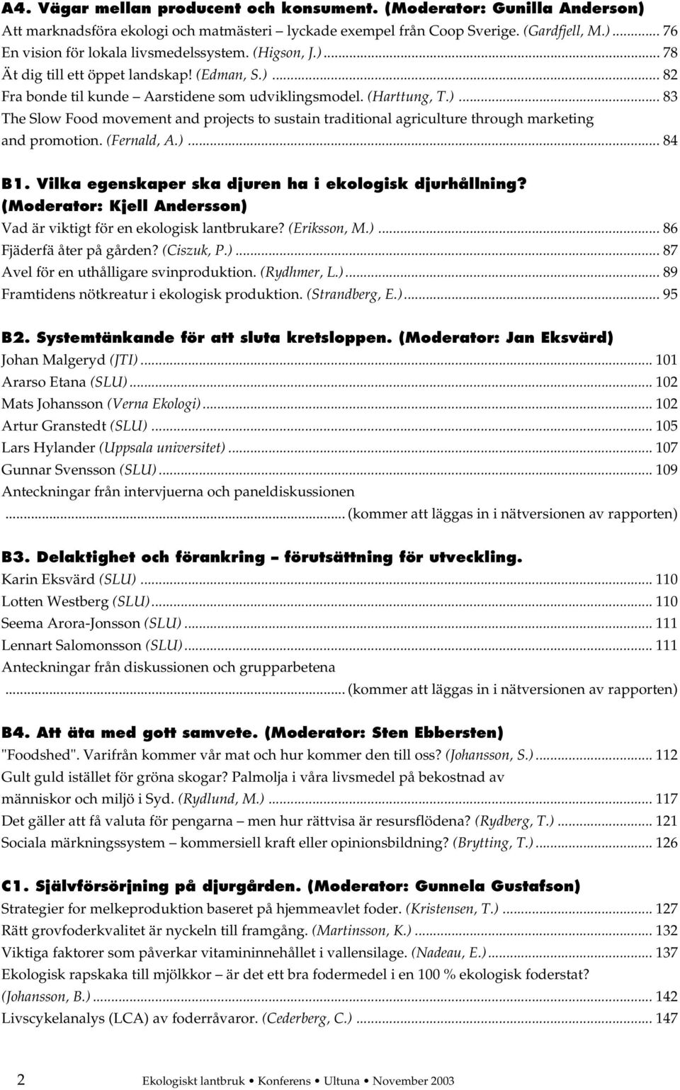 (Fernald, A.)... 84 B1. Vilka egenskaper ska djuren ha i ekologisk djurhållning? (Moderator: Kjell Andersson) Vad är viktigt för en ekologisk lantbrukare? (Eriksson, M.)... 86 Fjäderfä åter på gården?