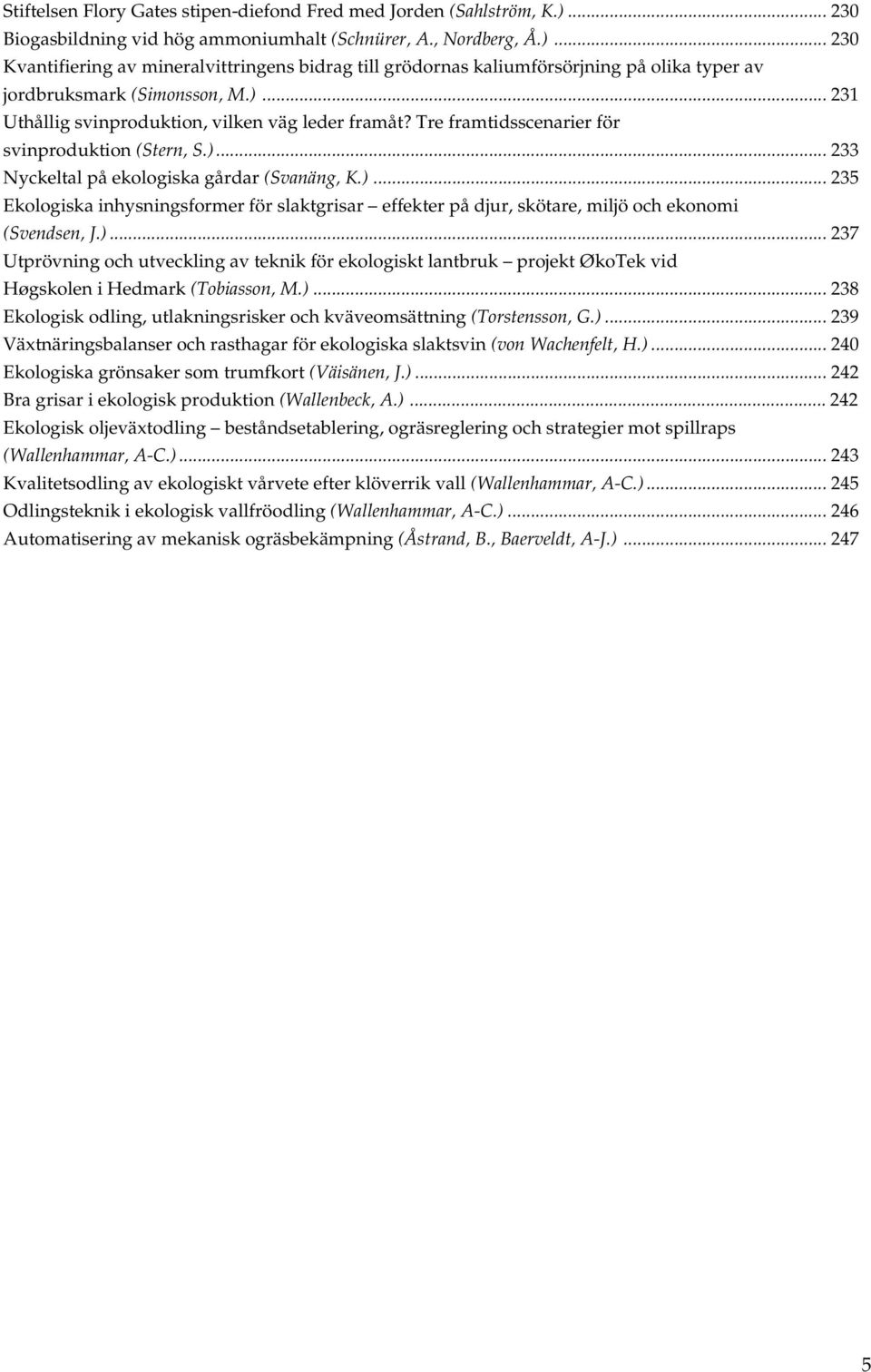 )... 237 Utprövning och utveckling av teknik för ekologiskt lantbruk projekt ØkoTek vid Høgskolen i Hedmark (Tobiasson, M.)... 238 Ekologisk odling, utlakningsrisker och kväveomsättning (Torstensson, G.
