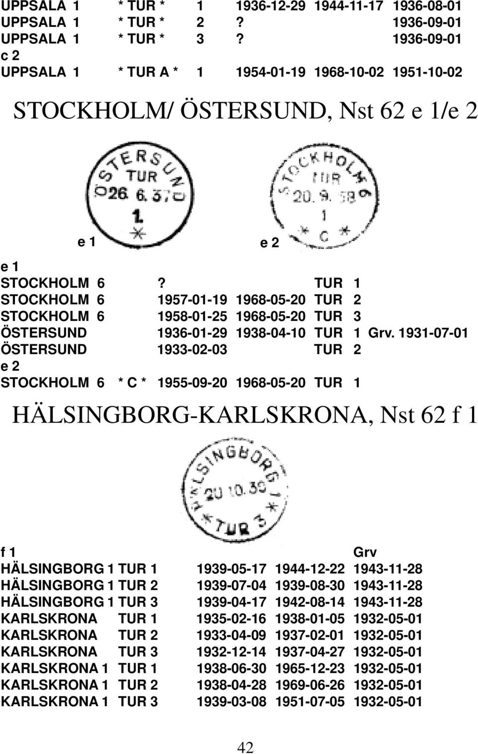 TUR 1 STOCKHOLM 6 1957-01-19 1968-05-20 TUR 2 STOCKHOLM 6 1958-01-25 1968-05-20 TUR 3 ÖSTERSUND 1936-01-29 1938-04-10 TUR 1 Grv.