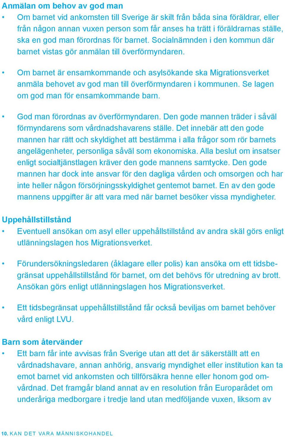 Om barnet är ensamkommande och asylsökande ska Migrationsverket anmäla behovet av god man till överförmyndaren i kommunen. Se lagen om god man för ensamkommande barn.