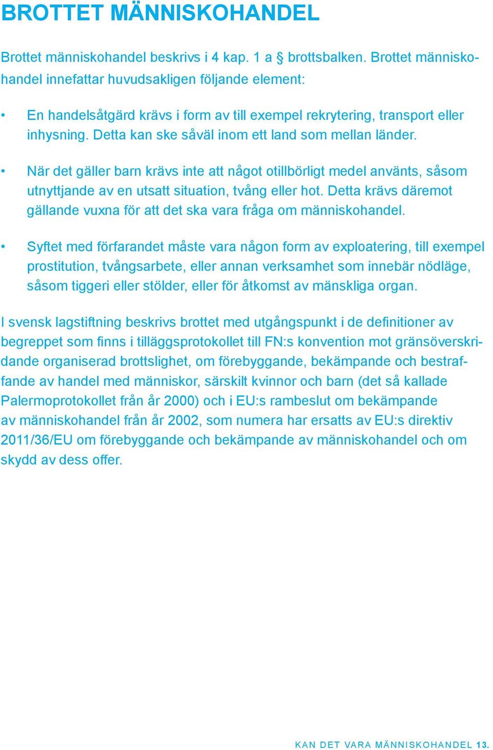 Detta kan ske såväl inom ett land som mellan länder. När det gäller barn krävs inte att något otillbörligt medel använts, såsom utnyttjande av en utsatt situation, tvång eller hot.