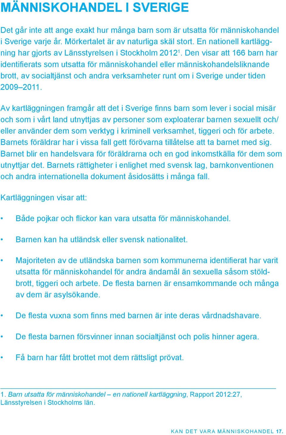 Den visar att 166 barn har identifierats som utsatta för människohandel eller människohandelsliknande brott, av socialtjänst och andra verksamheter runt om i Sverige under tiden 2009 2011.