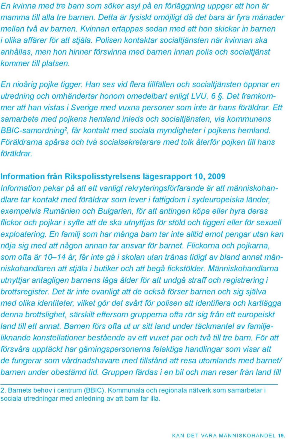 Polisen kontaktar socialtjänsten när kvinnan ska anhållas, men hon hinner försvinna med barnen innan polis och socialtjänst kommer till platsen. En nioårig pojke tigger.