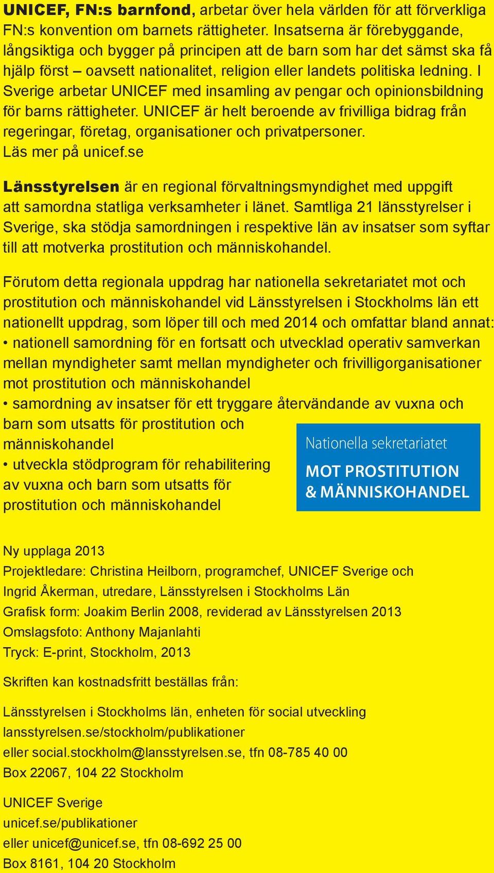 I Sverige arbetar UNICEF med insamling av pengar och opinionsbildning för barns rättigheter. UNICEF är helt beroende av frivilliga bidrag från regeringar, företag, organisationer och privatpersoner.