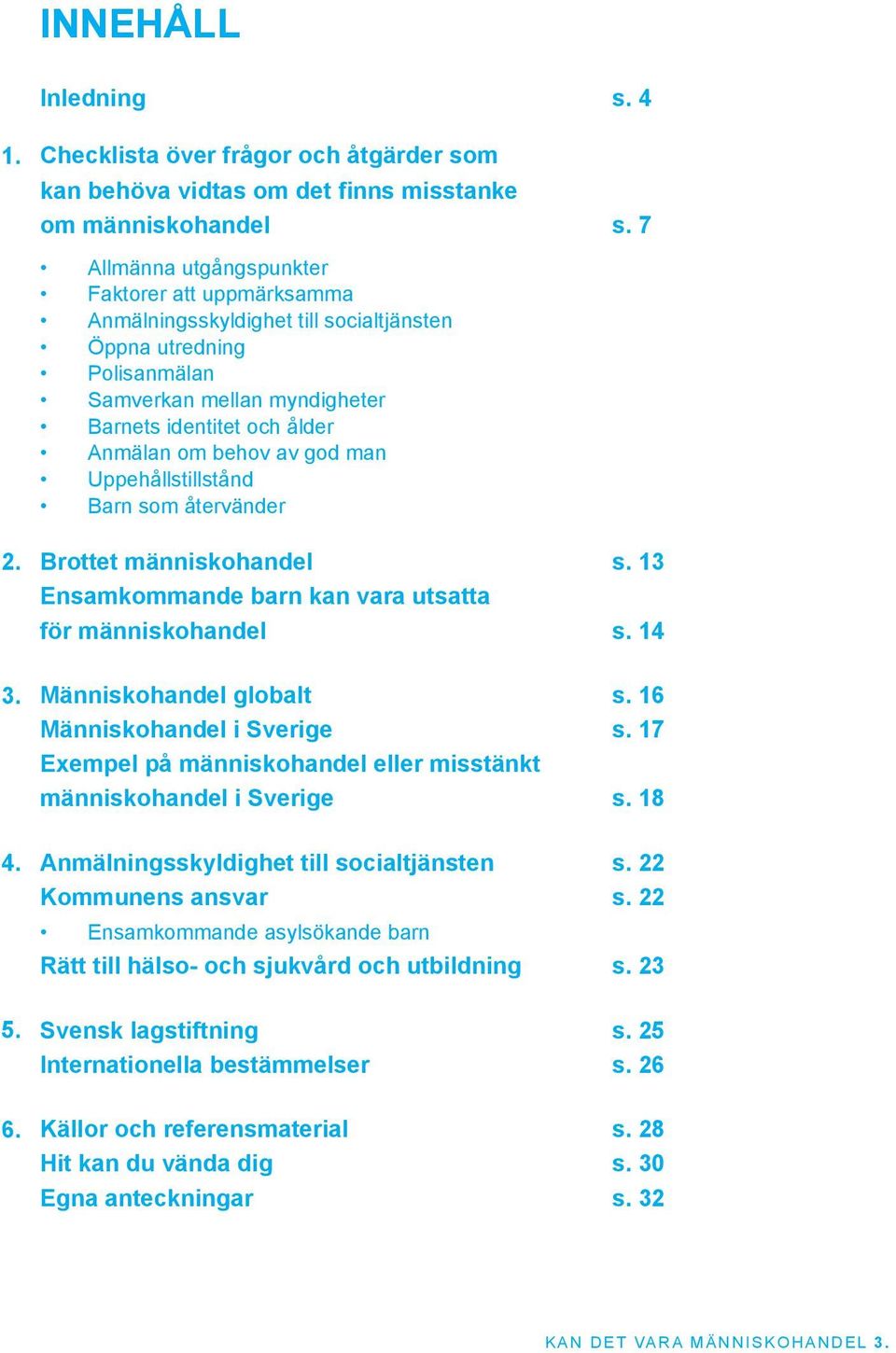 god man Uppehållstillstånd Barn som återvänder 2. 3. 4. 5. 6. Brottet människohandel s. 13 Ensamkommande barn kan vara utsatta för människohandel s. 14 Människohandel globalt s.