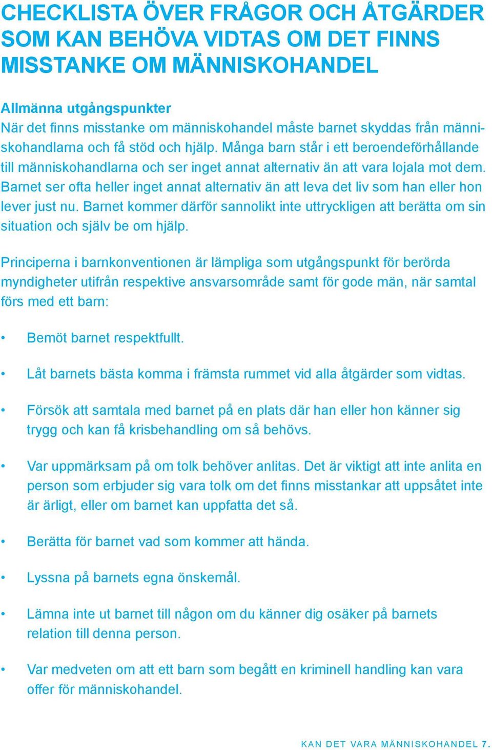 Barnet ser ofta heller inget annat alternativ än att leva det liv som han eller hon lever just nu. Barnet kommer därför sannolikt inte uttryckligen att berätta om sin situation och själv be om hjälp.