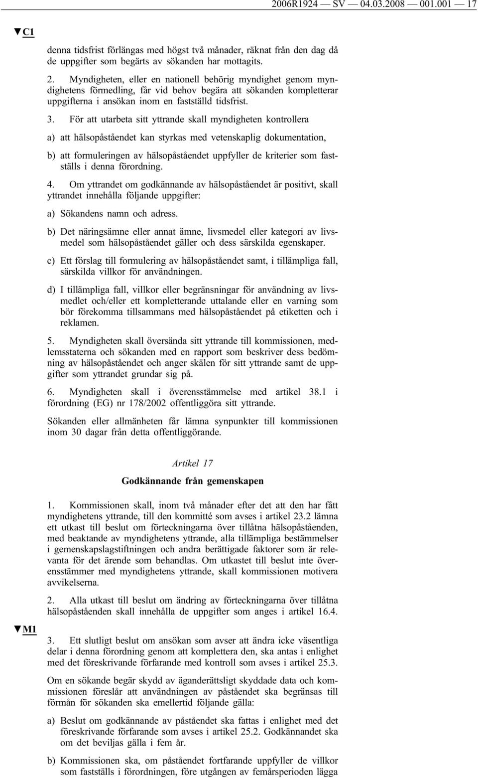 För att utarbeta sitt yttrande skall myndigheten kontrollera a) att hälsopåståendet kan styrkas med vetenskaplig dokumentation, b) att formuleringen av hälsopåståendet uppfyller de kriterier som