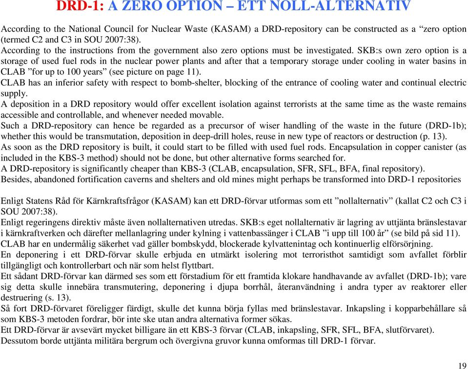 SKB:s own zero option is a storage of used fuel rods in the nuclear power plants and after that a temporary storage under cooling in water basins in CLAB for up to 100 years (see picture on page 11).