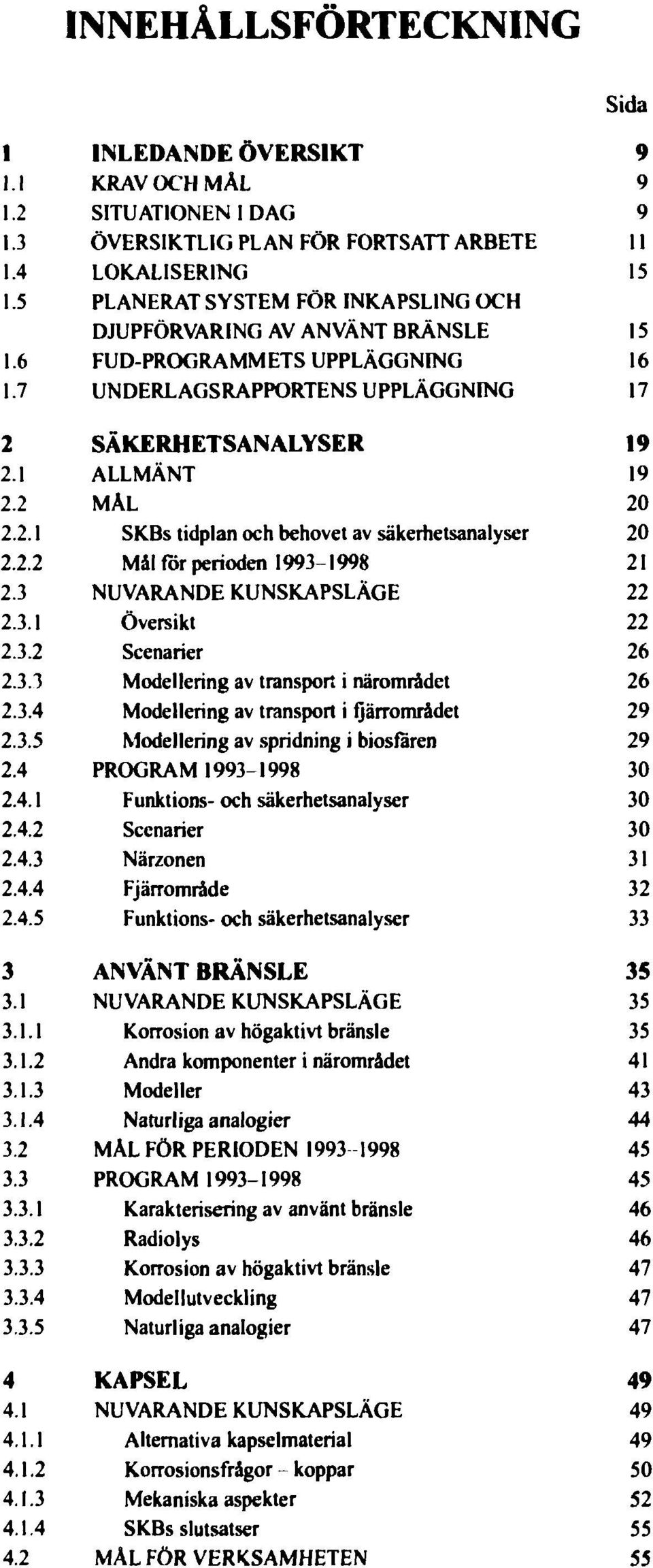 ; 1 INLEDANDE ÖVERSIKT KRAV OCH MÅL SITUATIONEN 1 DAG ÖVERSIKTLIG PLAN FÖR FORTSATT ARBETE LOKALISERING PLANERAT SYSTEM FÖR INKAPSLING OCH DJUPFÖRVARING AV ANVÄNT BRÄNSLE FUD-PROGRAMMETS UPPLÄGGNING