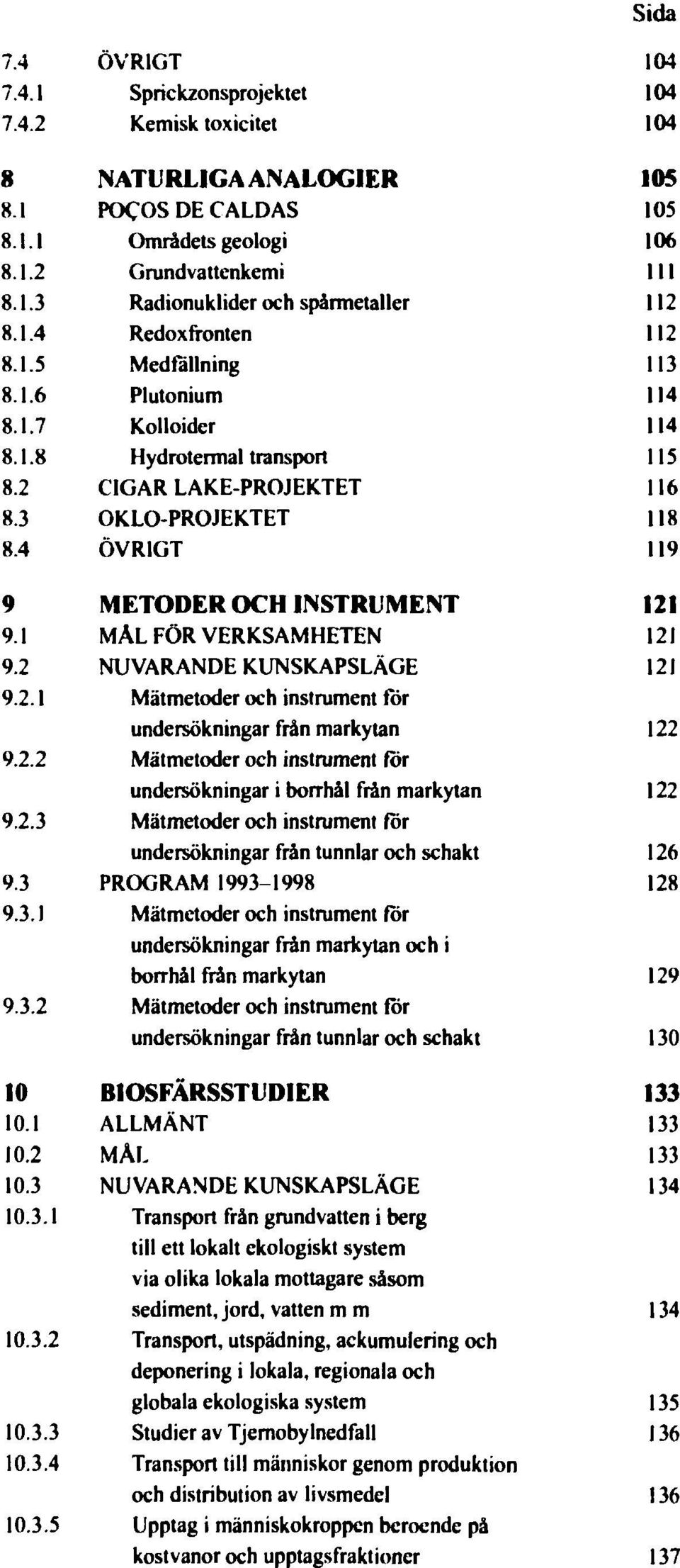 4 ÖVRIGT 119 9 METODER OCH INSTRUMENT 121 9.1 MÅL FÖR VERKSAMHETEN 121 9.2 NUVARANDE KUNSKAPSLÄGE 121 9.2.1 Mätmetoder och instrument for undersökningar från markytan 122 9.2.2 Mätmetoder och instrument för undersökningar i borrhål från markytan 122 9.