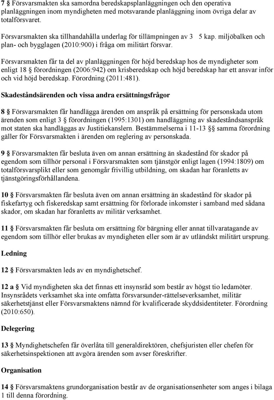 Försvarsmakten får ta del av planläggningen för höjd beredskap hos de myndigheter som enligt 18 förordningen (2006:942) om krisberedskap och höjd beredskap har ett ansvar inför och vid höjd beredskap.