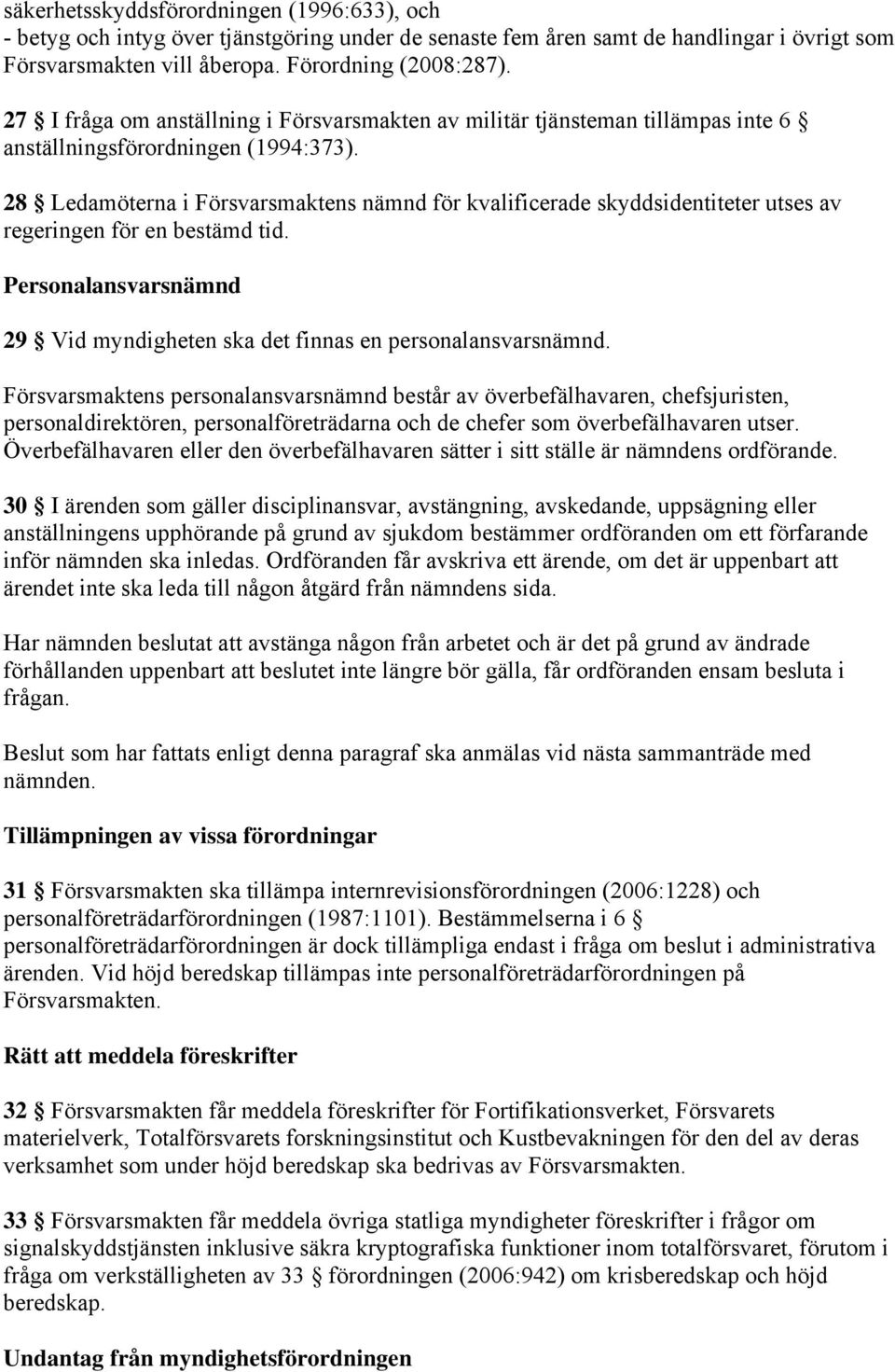 28 Ledamöterna i Försvarsmaktens nämnd för kvalificerade skyddsidentiteter utses av regeringen för en bestämd tid. Personalansvarsnämnd 29 Vid myndigheten ska det finnas en personalansvarsnämnd.