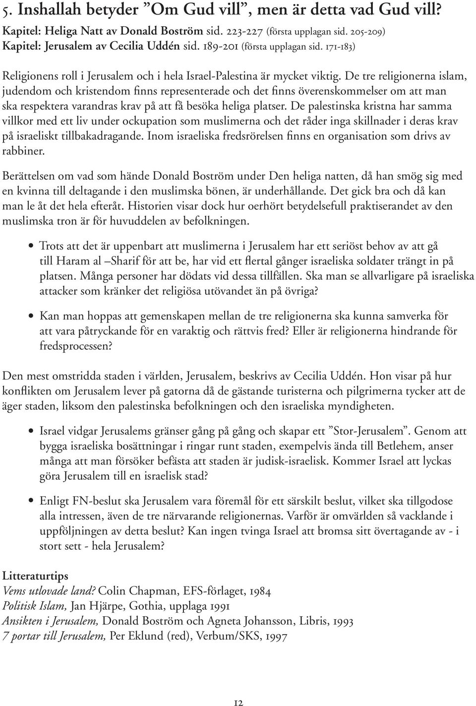 De tre religionerna islam, judendom och kristendom finns representerade och det finns överenskommelser om att man ska respektera varandras krav på att få besöka heliga platser.