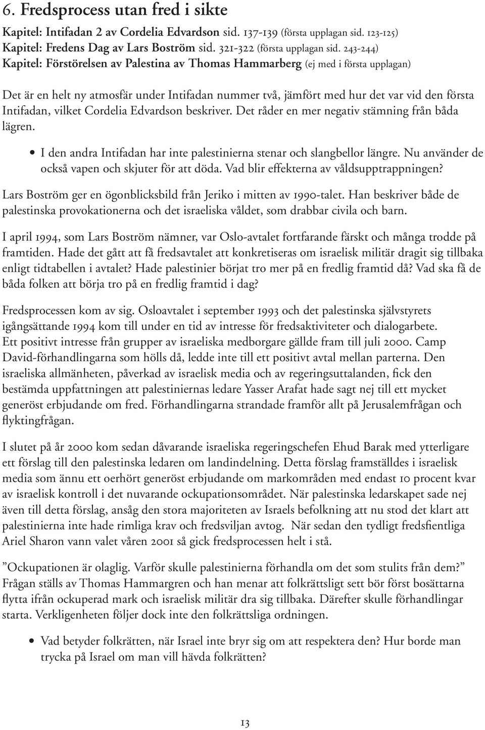 vilket Cordelia Edvardson beskriver. Det råder en mer negativ stämning från båda lägren. I den andra Intifadan har inte palestinierna stenar och slangbellor längre.