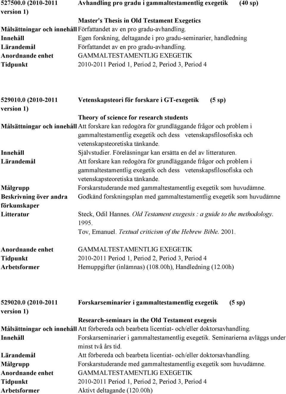 0 (2010-2011 Vetenskapsteori för forskare i GT-exegetik (5 sp) Theory of science for research students Målsättningar och innehåll Att forskare kan redogöra för grundläggande frågor och problem i